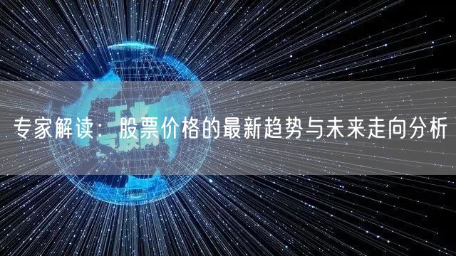 专家解读:股票价格的最新趋势与未来走向分析