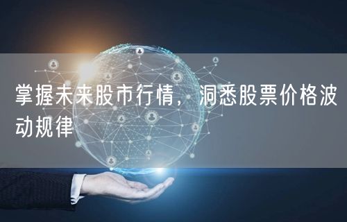 掌握未来股市行情,洞悉股票价格波动规律