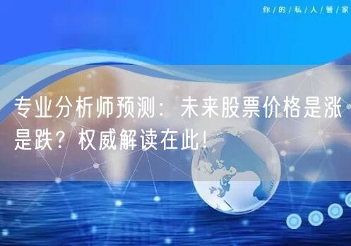 专业分析师预测:未来股票价格是涨是跌?权威解读在此!
