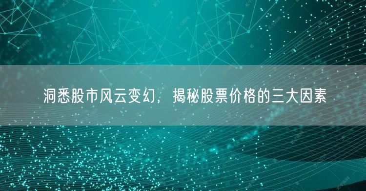 洞悉股市风云变幻,揭秘股票价格的三大因素