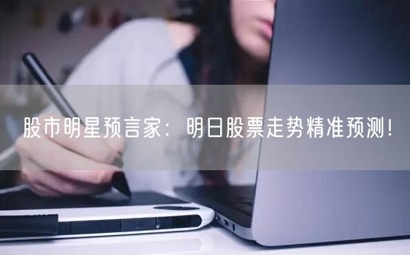 股市明星预言家:明日股票走势精准预测!