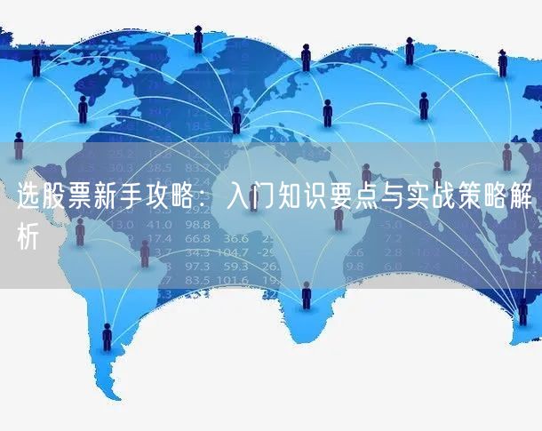 选股票新手攻略：入门知识要点与实战策略解析