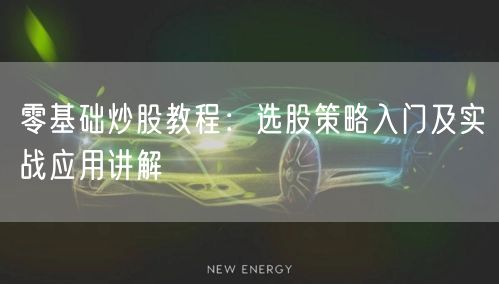 零基础炒股教程：选股策略入门及实战应用讲解