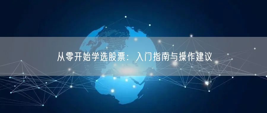 从零开始学选股票：入门指南与操作建议
