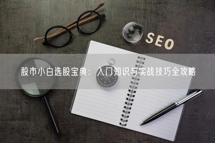 股市小白选股宝典：入门知识与实战技巧全攻略