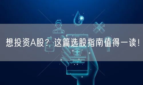 想投资A股？这篇选股指南值得一读！