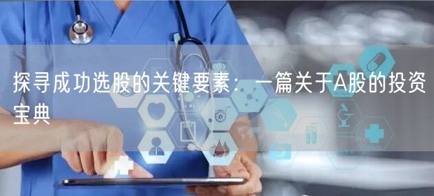 探寻成功选股的关键要素：一篇关于A股的投资宝典
