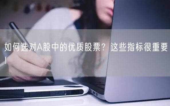 如何选对A股中的优质股票？这些指标很重要！