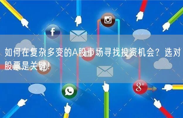 如何在复杂多变的A股市场寻找投资机会？选对股票是关键！