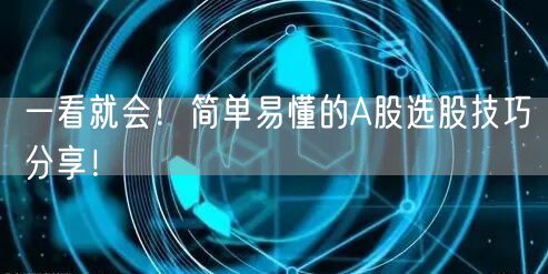 一看就会！简单易懂的A股选股技巧分享！