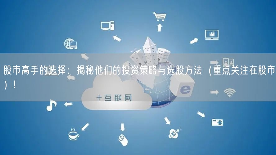 股市高手的选择：揭秘他们的投资策略与选股方法（重点关注在股市）!