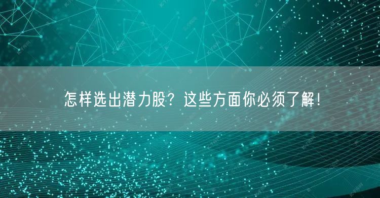 怎样选出潜力股？这些方面你必须了解！