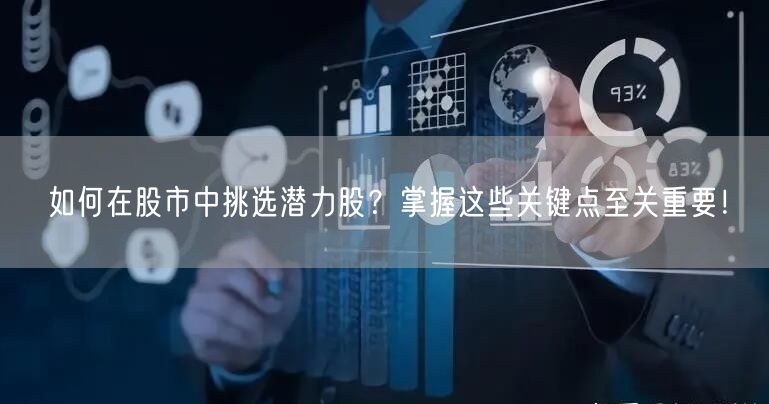 如何在股市中挑选潜力股?掌握这些关键点至关重要!