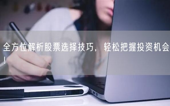 全方位解析股票选择技巧，轻松把握投资机会！