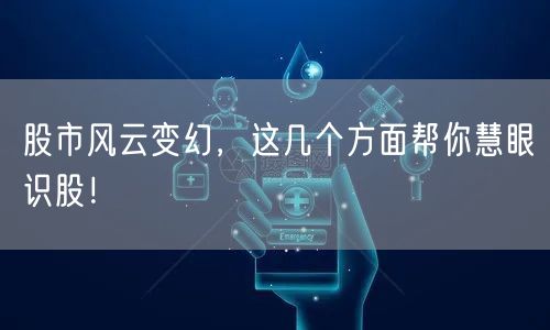 股市风云变幻,这几个方面帮你慧眼识股!