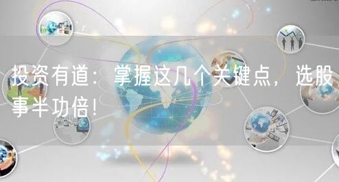 投资有道：掌握这几个关键点，选股事半功倍！
