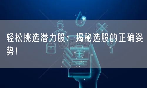 轻松挑选潜力股:揭秘选股的正确姿势!
