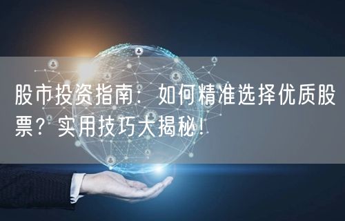 股市投资指南：如何精准选择优质股票？实用技巧大揭秘！