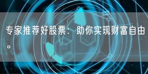 专家推荐好股票：助你实现财富自由。