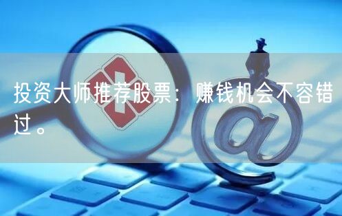 投资大师推荐股票：赚钱机会不容错过。