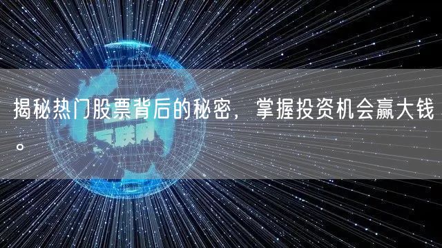 揭秘热门股票背后的秘密，掌握投资机会赢大钱。