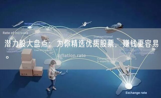 潜力股大盘点：为你精选优质股票，赚钱更容易。