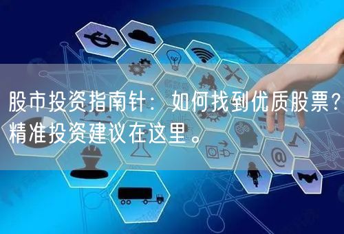 股市投资指南针：如何找到优质股票？精准投资建议在这里。