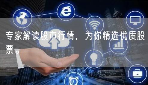专家解读股市行情，为你精选优质股票。