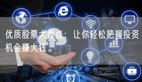 优质股票大盘点：让你轻松把握投资机会赚大钱。