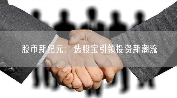 股市新纪元：选股宝引领投资新潮流