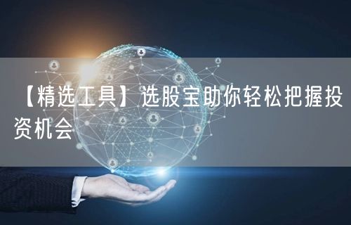 【精选工具】选股宝助你轻松把握投资机会