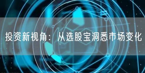 投资新视角：从选股宝洞悉市场变化