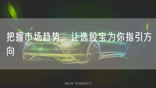 把握市场趋势,让选股宝为你指引方向
