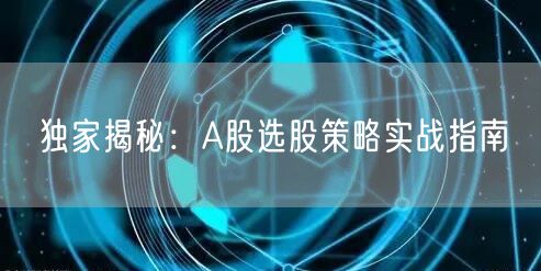 独家揭秘:A股选股策略实战指南