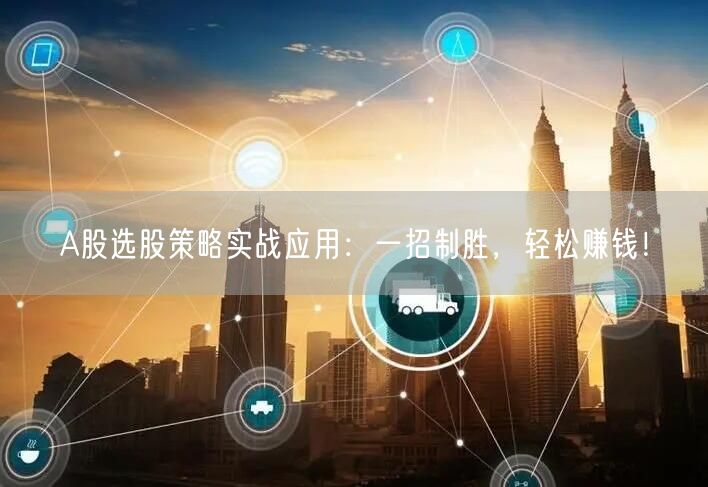 A股选股策略实战应用：一招制胜，轻松赚钱！