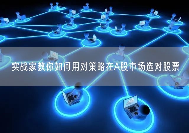 实战家教你如何用对策略在A股市场选对股票