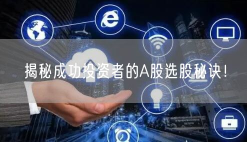 揭秘成功投资者的A股选股秘诀！
