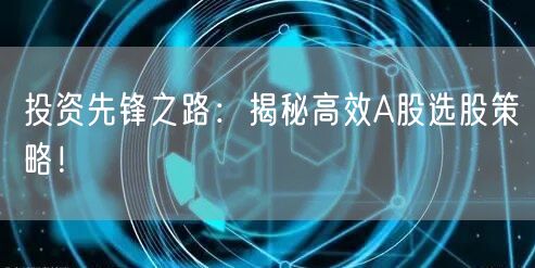 投资先锋之路：揭秘高效A股选股策略！