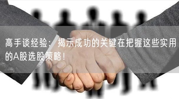 高手谈经验:揭示成功的关键在把握这些实用的A股选股策略!
