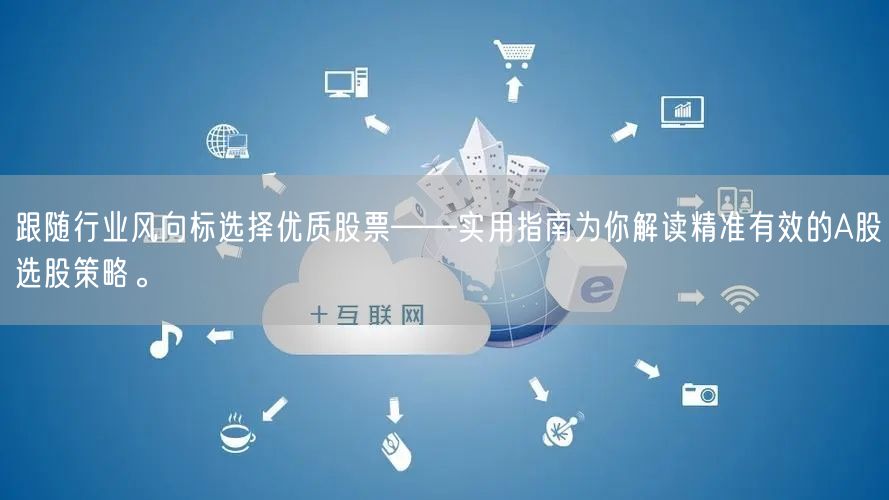 跟随行业风向标选择优质股票——实用指南为你解读精准有效的A股选股策略。