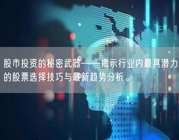 股市投资的秘密武器——揭示行业内最具潜力的股票选择技巧与最新趋势分析。