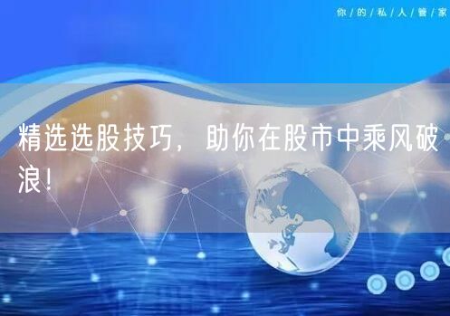 精选选股技巧，助你在股市中乘风破浪！