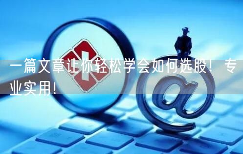 一篇文章让你轻松学会如何选股！专业实用！