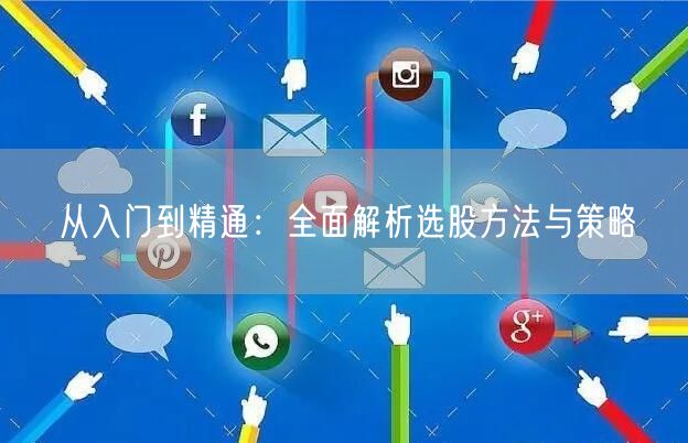 从入门到精通：全面解析选股方法与策略