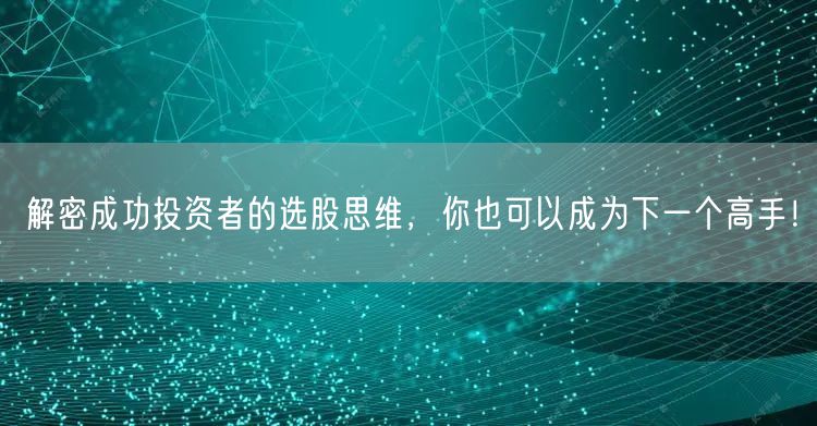 解密成功投资者的选股思维，你也可以成为下一个高手！
