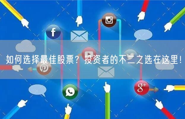 如何选择最佳股票?投资者的不二之选在这里!