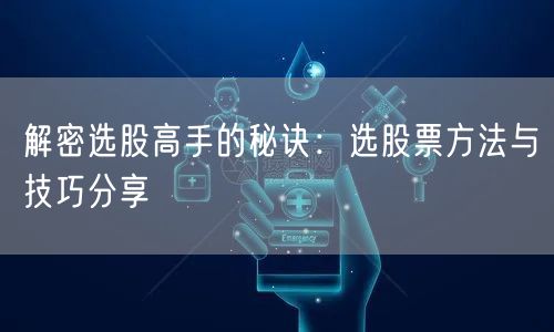 解密选股高手的秘诀:选股票方法与技巧分享