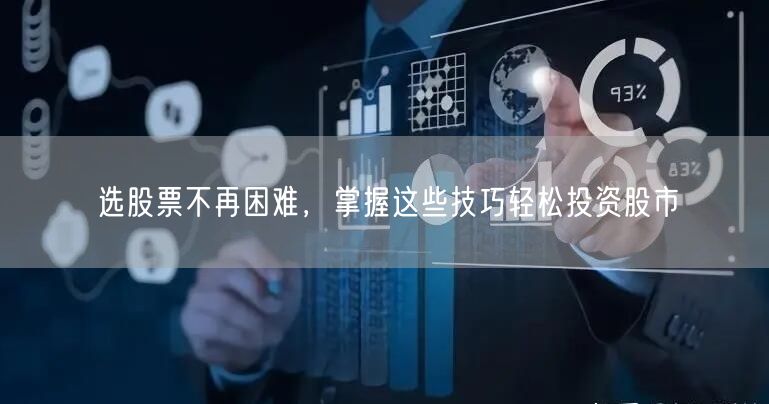 选股票不再困难,掌握这些技巧轻松投资股市