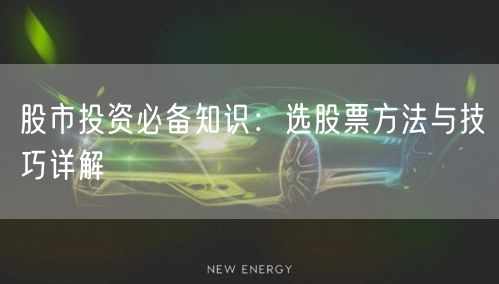 股市投资必备知识：选股票方法与技巧详解