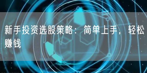 新手投资选股策略：简单上手，轻松赚钱